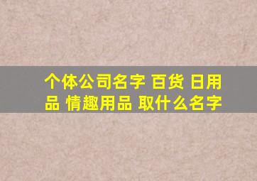 个体公司名字 百货 日用品 情趣用品 取什么名字